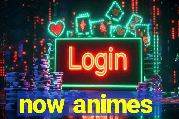 now animes